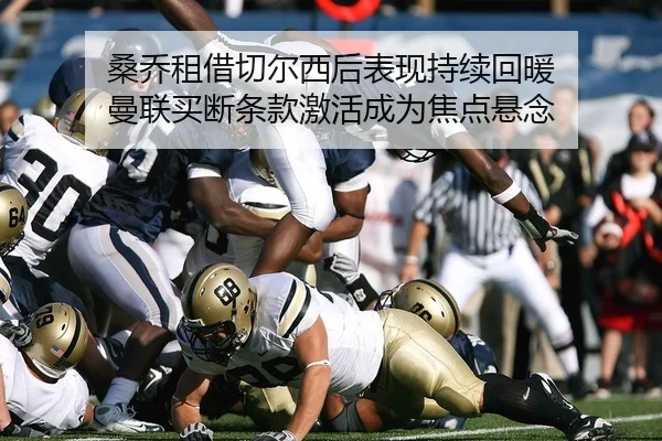 桑乔租借切尔西后表现持续回暖 曼联买断条款激活成为焦点悬念